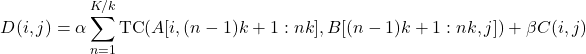 \begin{align*} D(i,j)=\alpha\sum_{n=1}^{K/k}\mathrm{TC}(A[i,(n-1)k+1:nk],B[(n-1)k+1:nk,j])+\beta C(i,j) \end{align*}